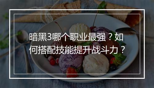 暗黑3哪个职业最强？如何搭配技能提升战斗力？