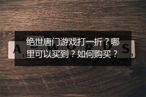 绝世唐门游戏打一折?哪里可以买到?如何购买?