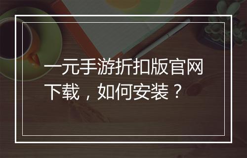 一元手游折扣版官网下载，如何安装？