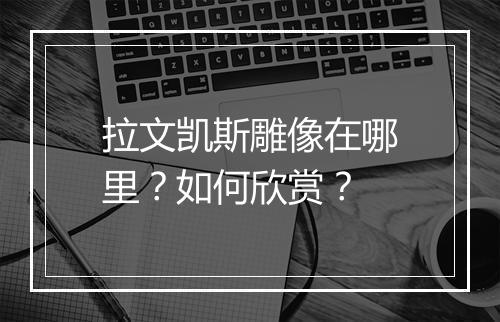 拉文凯斯雕像在哪里?如何欣赏?