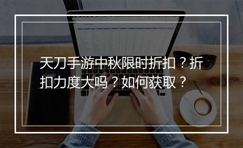 天刀手游中秋限时折扣?折扣力度大吗?如何获取?
