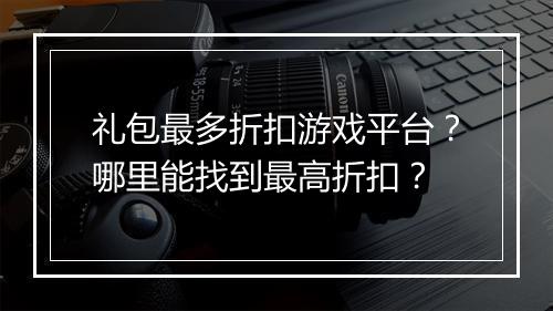 礼包最多折扣游戏平台？哪里能找到最高折扣？
