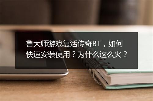 鲁大师游戏复活传奇BT，如何快速安装使用？为什么这么火？