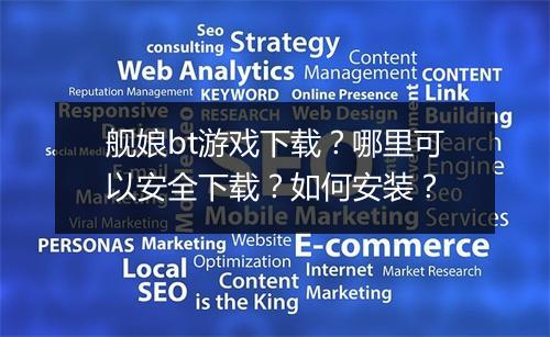 舰娘bt游戏下载?哪里可以安全下载?如何安装?