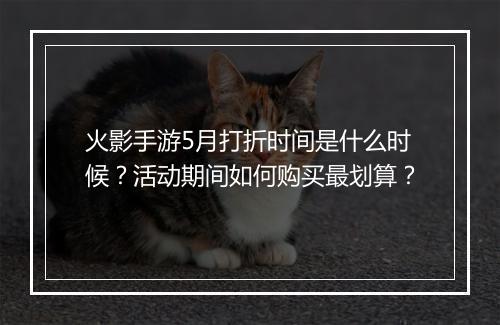 火影手游5月打折时间是什么时候?活动期间如何购买最划算?
