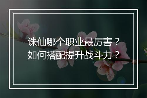 诛仙哪个职业最厉害？如何搭配提升战斗力？