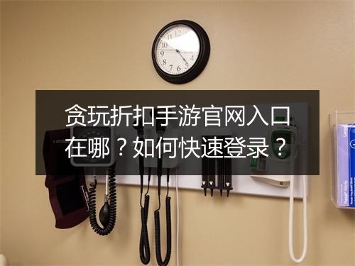 贪玩折扣手游官网入口在哪?如何快速登录?