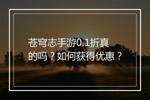 苍穹志手游0.1折真的吗？如何获得优惠？
