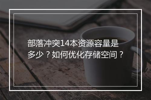 部落冲突14本资源容量是多少？如何优化存储空间？