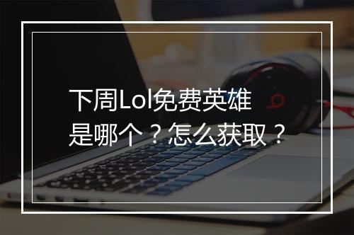 下周Lol免费英雄是哪个?怎么获取?