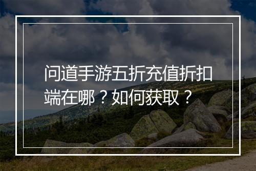 问道手游五折充值折扣端在哪?如何获取?