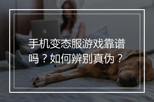 手机变态服游戏靠谱吗?如何辨别真伪?