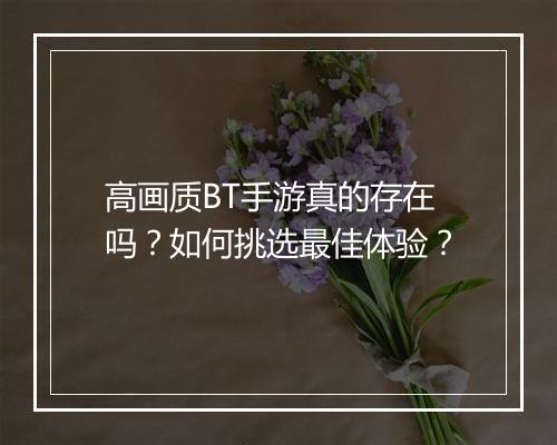 高画质BT手游真的存在吗?如何挑选最佳体验?
