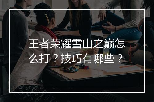 王者荣耀雪山之巅怎么打？技巧有哪些？