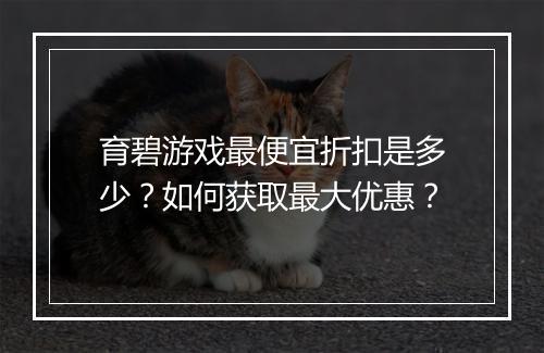 育碧游戏最便宜折扣是多少？如何获取最大优惠？