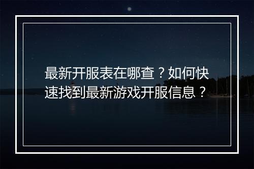 最新开服表在哪查？如何快速找到最新游戏开服信息？