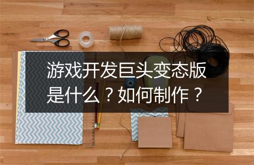 游戏开发巨头变态版是什么?如何制作?