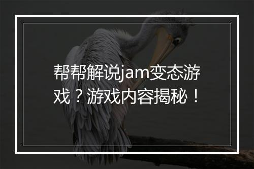 帮帮解说jam变态游戏？游戏内容揭秘！