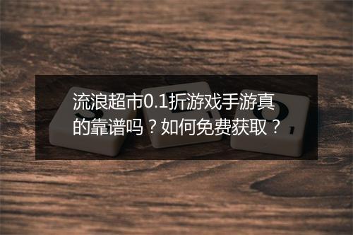 流浪超市0.1折游戏手游真的靠谱吗?如何免费获取?