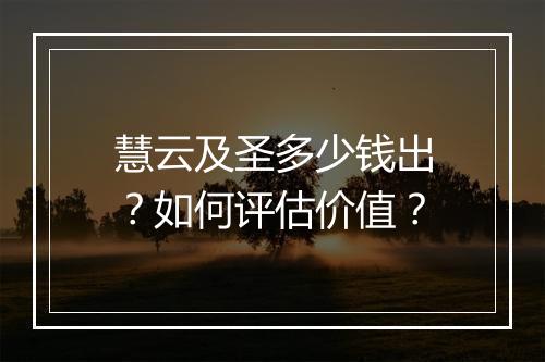 慧云及圣多少钱出?如何评估价值?
