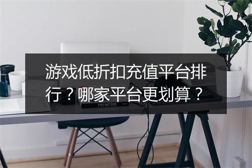 游戏低折扣充值平台排行?哪家平台更划算?