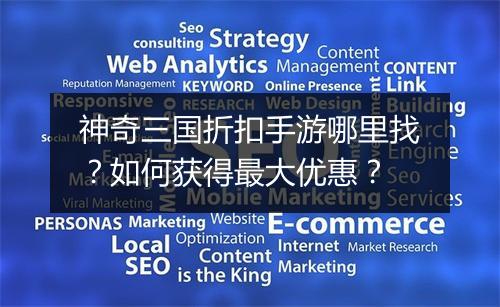 神奇三国折扣手游哪里找？如何获得最大优惠？