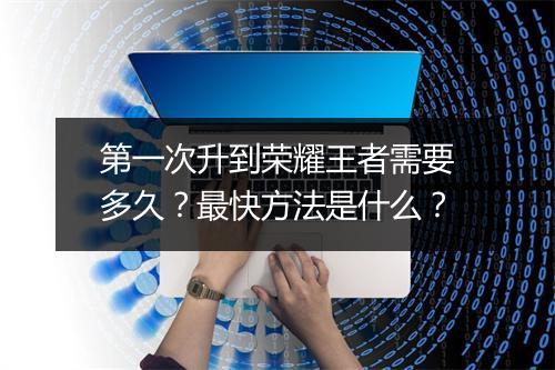 第一次升到荣耀王者需要多久？最快方法是什么？