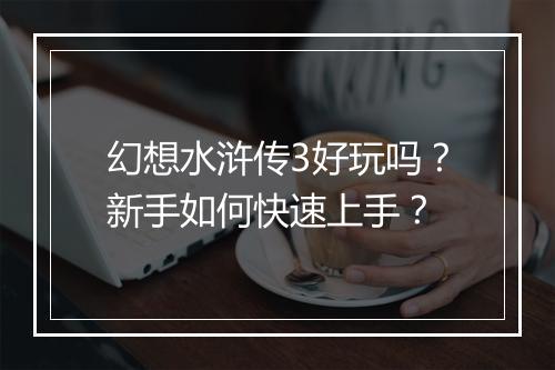 幻想水浒传3好玩吗?新手如何快速上手?