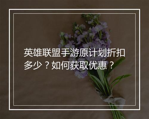 英雄联盟手游原计划折扣多少？如何获取优惠？