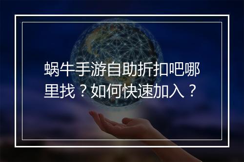 蜗牛手游自助折扣吧哪里找?如何快速加入?