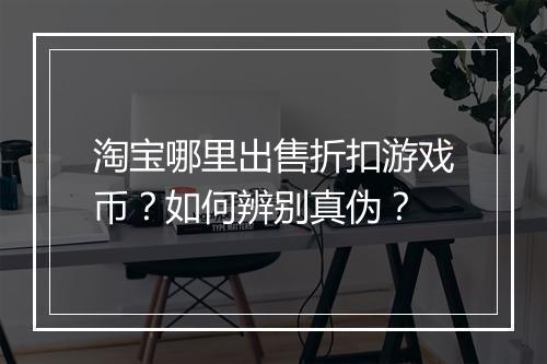 淘宝哪里出售折扣游戏币?如何辨别真伪?