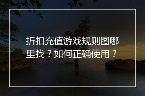 折扣充值游戏规则图哪里找?如何正确使用?