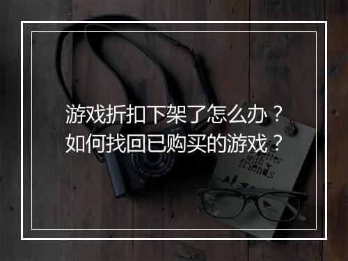 游戏折扣下架了怎么办?如何找回已购买的游戏?