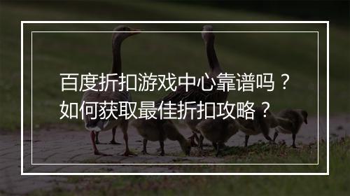 百度折扣游戏中心靠谱吗?如何获取最佳折扣攻略?