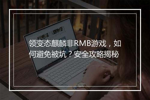 领变态麒麟非RMB游戏,如何避免被坑?安全攻略揭秘