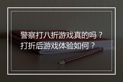 警察打八折游戏真的吗?打折后游戏体验如何?