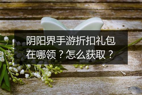 阴阳界手游折扣礼包在哪领？怎么获取？