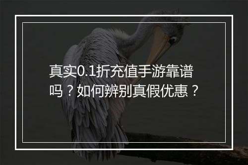 真实0.1折充值手游靠谱吗?如何辨别真假优惠?
