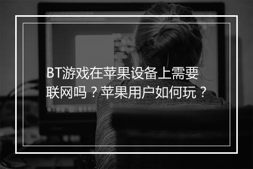 BT游戏在苹果设备上需要联网吗？苹果用户如何玩？