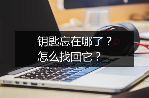 钥匙忘在哪了？怎么找回它？