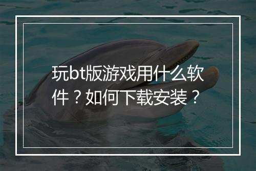 玩bt版游戏用什么软件？如何下载安装？