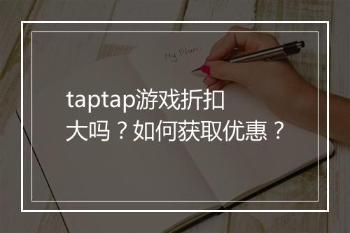 taptap游戏折扣大吗?如何获取优惠?