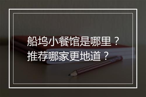 船坞小餐馆是哪里?推荐哪家更地道?