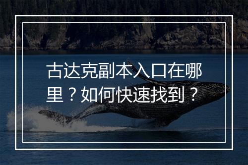 古达克副本入口在哪里？如何快速找到？
