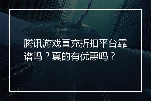 腾讯游戏直充折扣平台靠谱吗?真的有优惠吗?