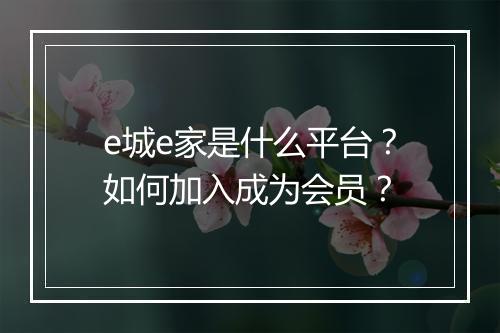 e城e家是什么平台？如何加入成为会员？
