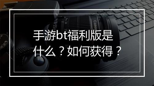 手游bt福利版是什么?如何获得?