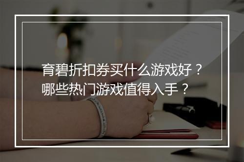 育碧折扣券买什么游戏好？哪些热门游戏值得入手？