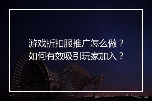 游戏折扣服推广怎么做?如何有效吸引玩家加入?