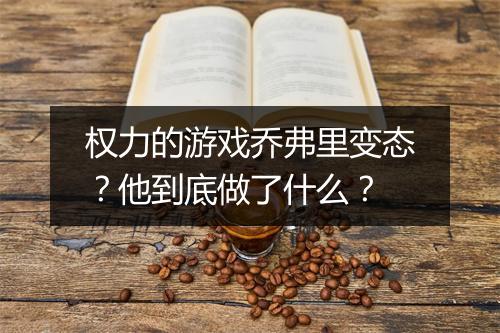 权力的游戏乔弗里变态?他到底做了什么?